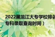 2022黑龙江大专学校排名及分数线（黑龙江2022高考高职专科录取查询时间）