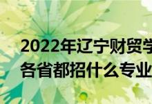 2022年辽宁财贸学院招生计划及招生人数（各省都招什么专业）