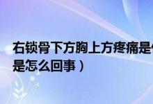 右锁骨下方胸上方疼痛是什么原因（左胸上方锁骨下方疼痛是怎么回事）