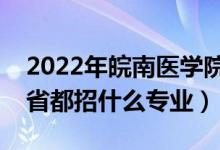 2022年皖南医学院招生计划及招生人数（各省都招什么专业）