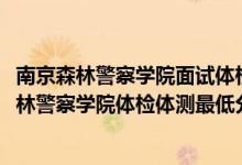 南京森林警察学院面试体检分数线（2021山东省报考南京森林警察学院体检体测最低分数线是多少）