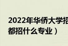 2022年华侨大学招生计划及招生人数（各省都招什么专业）