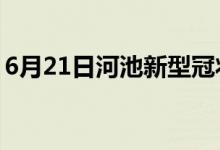 6月21日河池新型冠状病毒肺炎疫情最新消息