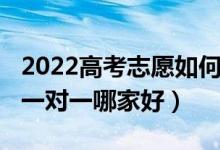 2022高考志愿如何填报（2022高考志愿填报一对一哪家好）