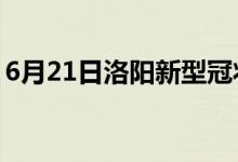 6月21日洛阳新型冠状病毒肺炎疫情最新消息