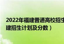 2022年福建普通高校招生指南（2022年全国各大高校在福建招生计划及分数）