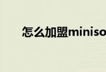 怎么加盟miniso（如何加盟miniso）