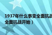 1937年什么事变全面抗战开始爆发（1937年什么事变爆发全面抗战开始）