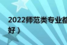 2022师范类专业都包括哪些（哪些专业前景好）