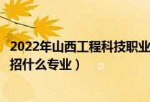 2022年山西工程科技职业大学招生计划及招生人数（各省都招什么专业）