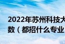 2022年苏州科技大学各省招生计划及招生人数（都招什么专业）