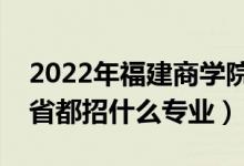 2022年福建商学院招生计划及招生人数（各省都招什么专业）