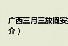 广西三月三放假安排2021（广西三月三的简介）