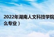 2022年湖南人文科技学院招生计划及招生人数（各省都招什么专业）