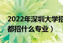 2022年深圳大学招生计划及招生人数（各省都招什么专业）