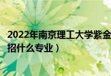 2022年南京理工大学紫金学院各省招生计划及招生人数（都招什么专业）