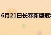 6月21日长春新型冠状病毒肺炎疫情最新消息