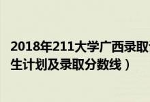 2018年211大学广西录取计划数（2022年211大学在广西招生计划及录取分数线）