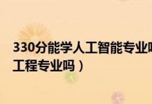 330分能学人工智能专业吗（2022年高考530分能读机器人工程专业吗）