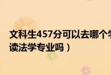 文科生457分可以去哪个学校上法学（2022年高考470分能读法学专业吗）