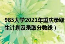 985大学2021年重庆录取分数线（2022年985大学在重庆招生计划及录取分数线）