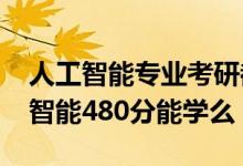 人工智能专业考研都有哪些方向（2022人工智能480分能学么）