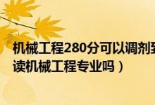 机械工程280分可以调剂到什么学校（2022年高考510分能读机械工程专业吗）