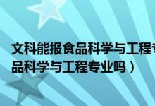 文科能报食品科学与工程专业吗（2022年高考450分能读食品科学与工程专业吗）