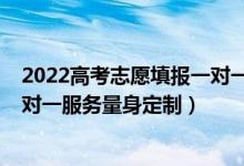 2022高考志愿填报一对一服务报价（2022高考志愿填报一对一服务量身定制）