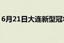 6月21日大连新型冠状病毒肺炎疫情最新消息