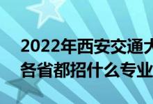 2022年西安交通大学招生计划及招生人数（各省都招什么专业）