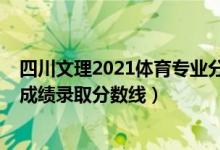 四川文理2021体育专业分数线（2022四川高考体育类专业成绩录取分数线）