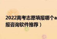 2022高考志愿填报哪个app好用（2022高考一对一志愿填报咨询软件推荐）