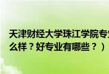 天津财经大学珠江学院专业有啥（天津财经大学珠江学院怎么样？好专业有哪些？）