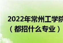 2022年常州工学院各省招生计划及招生人数（都招什么专业）