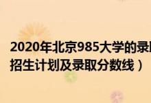 2020年北京985大学的录取分数线（2022年985大学在北京招生计划及录取分数线）