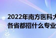 2022年南方医科大学招生计划及招生人数（各省都招什么专业）