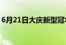 6月21日大庆新型冠状病毒肺炎疫情最新消息