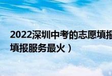 2022深圳中考的志愿填报攻略（2022谁家高考一对一志愿填报服务最火）