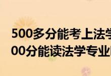 500多分能考上法学专业大学（2022年高考500分能读法学专业吗）