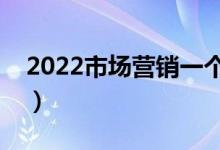 2022市场营销一个月能挣多少钱（工资高吗）