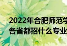 2022年合肥师范学院招生计划及招生人数（各省都招什么专业）