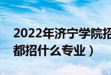 2022年济宁学院招生计划及招生人数（各省都招什么专业）