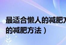 最适合懒人的减肥方法的短视频（最适合懒人的减肥方法）