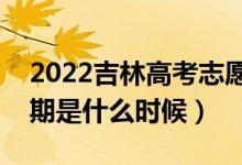 2022吉林高考志愿专科批填报时间（截止日期是什么时候）