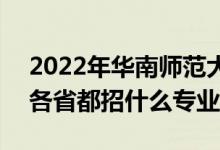 2022年华南师范大学招生计划及招生人数（各省都招什么专业）