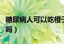 糖尿病人可以吃橙子不（糖尿病人可以吃橙子吗）