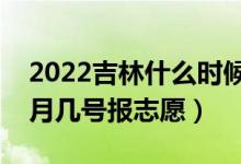 2022吉林什么时候可以填报专科批志愿（几月几号报志愿）