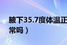 腋下35.7度体温正常吗（孩子35.7度体温正常吗）