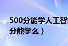 500分能学人工智能吗（2022人工智能440分能学么）